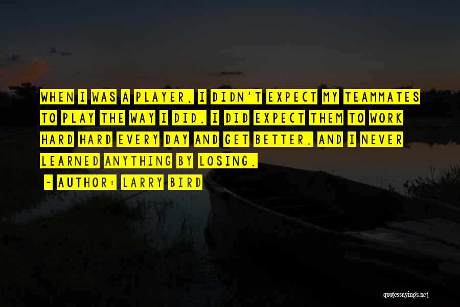 Larry Bird Quotes: When I Was A Player, I Didn't Expect My Teammates To Play The Way I Did. I Did Expect Them