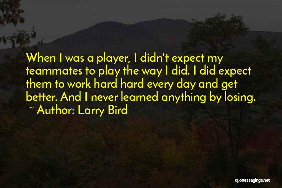 Larry Bird Quotes: When I Was A Player, I Didn't Expect My Teammates To Play The Way I Did. I Did Expect Them