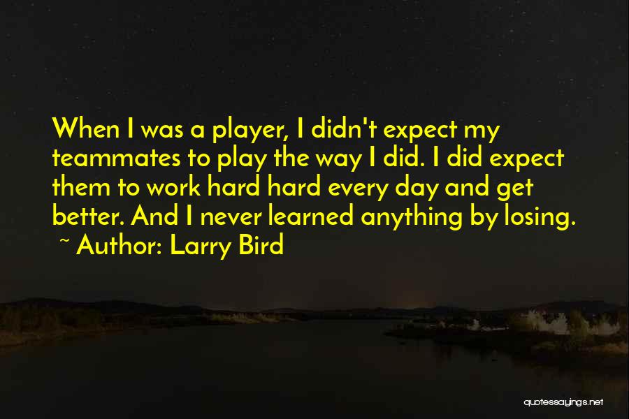 Larry Bird Quotes: When I Was A Player, I Didn't Expect My Teammates To Play The Way I Did. I Did Expect Them