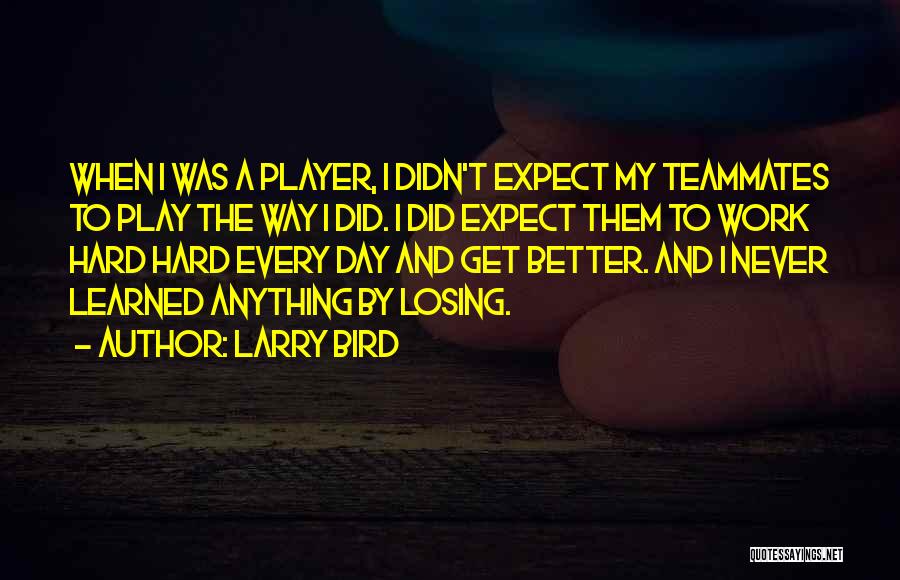 Larry Bird Quotes: When I Was A Player, I Didn't Expect My Teammates To Play The Way I Did. I Did Expect Them