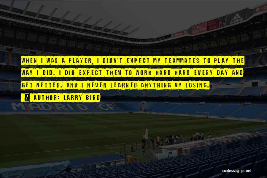 Larry Bird Quotes: When I Was A Player, I Didn't Expect My Teammates To Play The Way I Did. I Did Expect Them