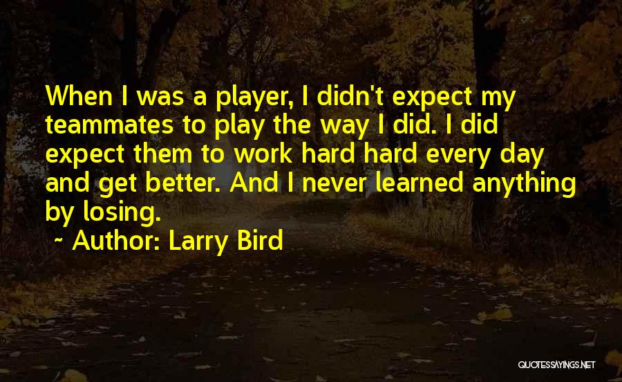 Larry Bird Quotes: When I Was A Player, I Didn't Expect My Teammates To Play The Way I Did. I Did Expect Them