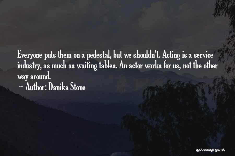 Danika Stone Quotes: Everyone Puts Them On A Pedestal, But We Shouldn't. Acting Is A Service Industry, As Much As Waiting Tables. An