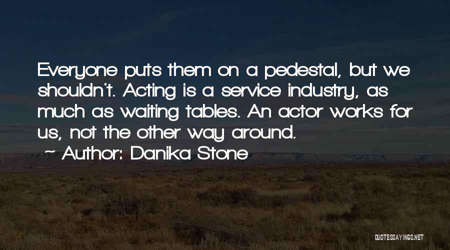 Danika Stone Quotes: Everyone Puts Them On A Pedestal, But We Shouldn't. Acting Is A Service Industry, As Much As Waiting Tables. An