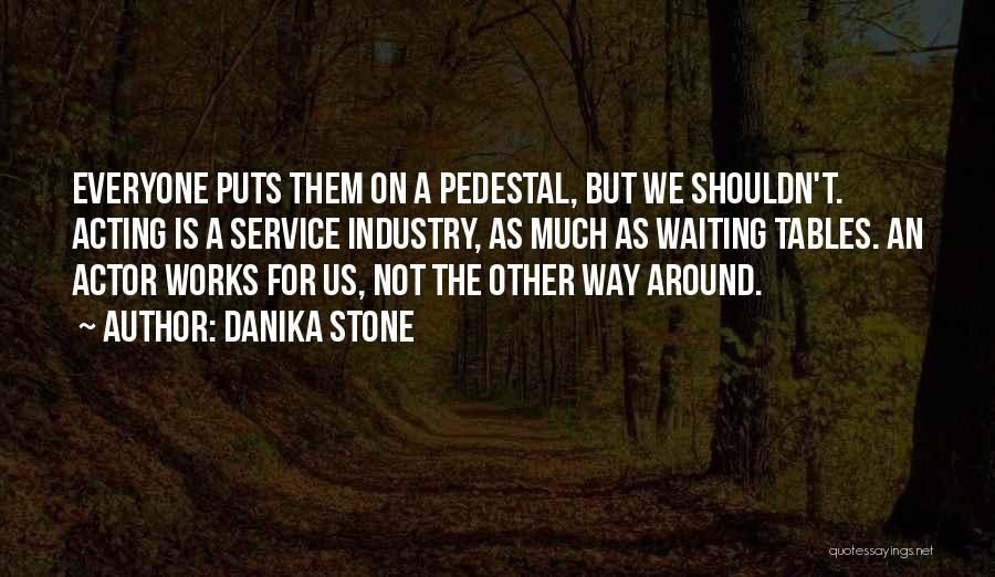 Danika Stone Quotes: Everyone Puts Them On A Pedestal, But We Shouldn't. Acting Is A Service Industry, As Much As Waiting Tables. An