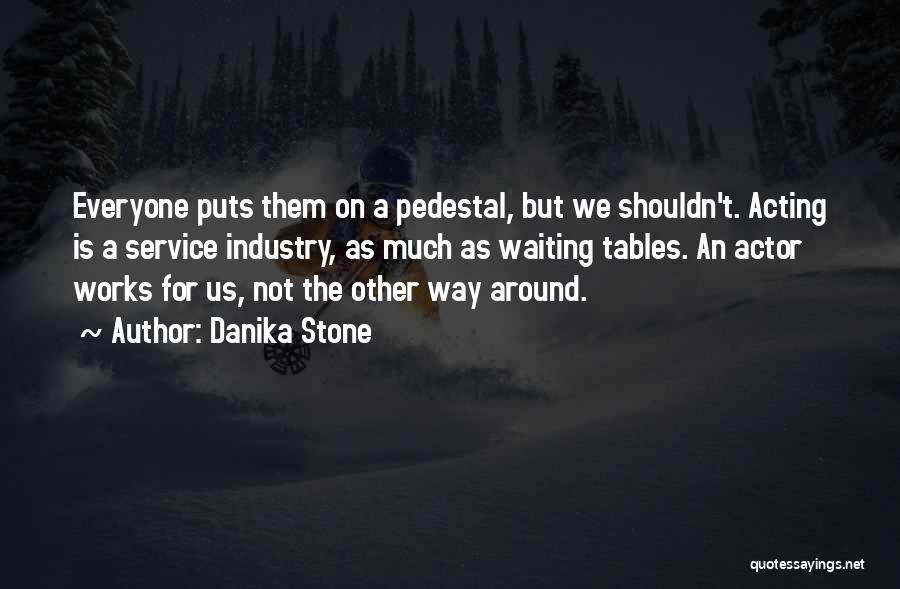 Danika Stone Quotes: Everyone Puts Them On A Pedestal, But We Shouldn't. Acting Is A Service Industry, As Much As Waiting Tables. An