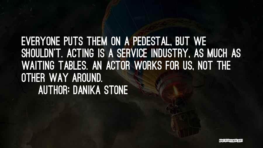 Danika Stone Quotes: Everyone Puts Them On A Pedestal, But We Shouldn't. Acting Is A Service Industry, As Much As Waiting Tables. An