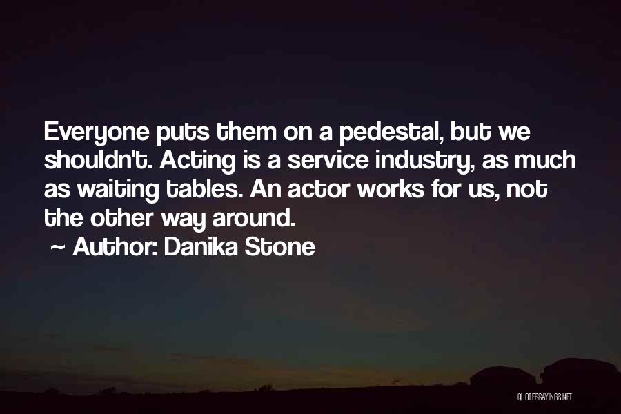 Danika Stone Quotes: Everyone Puts Them On A Pedestal, But We Shouldn't. Acting Is A Service Industry, As Much As Waiting Tables. An