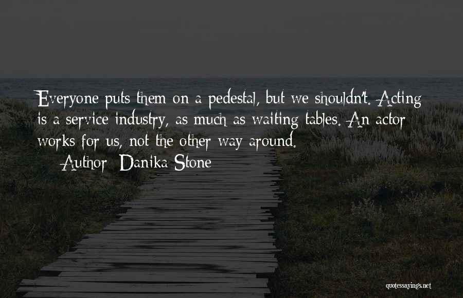 Danika Stone Quotes: Everyone Puts Them On A Pedestal, But We Shouldn't. Acting Is A Service Industry, As Much As Waiting Tables. An