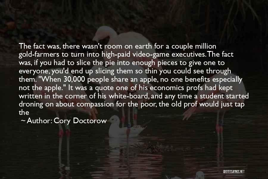 Cory Doctorow Quotes: The Fact Was, There Wasn't Room On Earth For A Couple Million Gold-farmers To Turn Into High-paid Video-game Executives. The