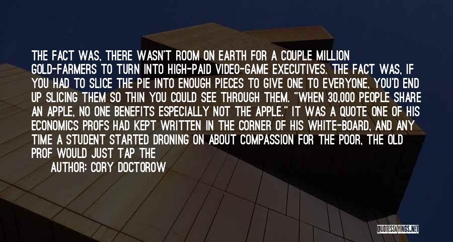 Cory Doctorow Quotes: The Fact Was, There Wasn't Room On Earth For A Couple Million Gold-farmers To Turn Into High-paid Video-game Executives. The