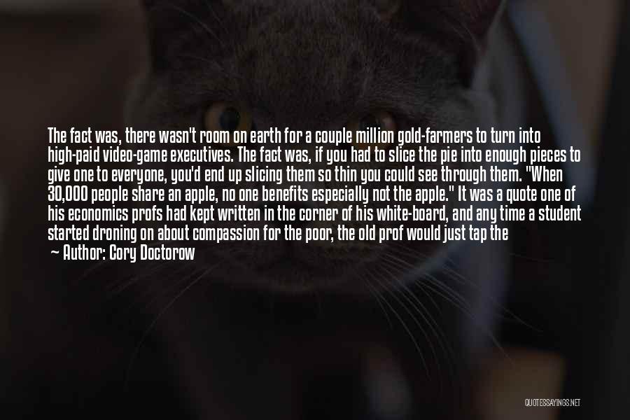 Cory Doctorow Quotes: The Fact Was, There Wasn't Room On Earth For A Couple Million Gold-farmers To Turn Into High-paid Video-game Executives. The