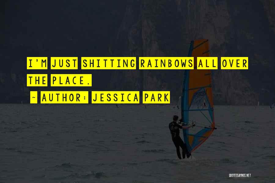 Jessica Park Quotes: I'm Just Shitting Rainbows All Over The Place.