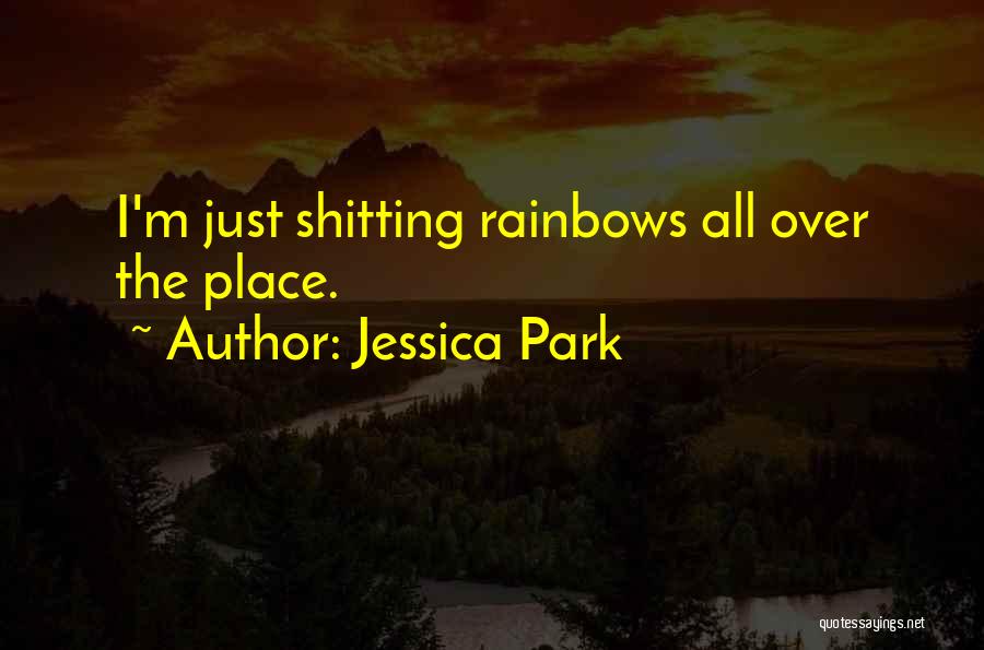 Jessica Park Quotes: I'm Just Shitting Rainbows All Over The Place.