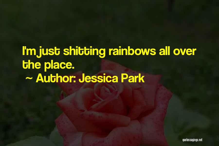 Jessica Park Quotes: I'm Just Shitting Rainbows All Over The Place.
