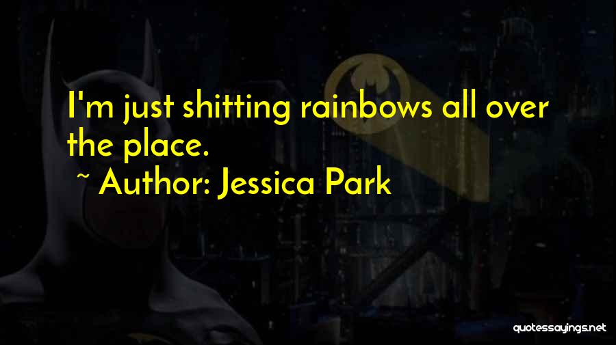 Jessica Park Quotes: I'm Just Shitting Rainbows All Over The Place.