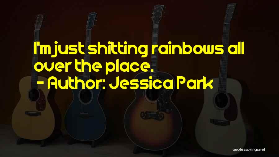 Jessica Park Quotes: I'm Just Shitting Rainbows All Over The Place.