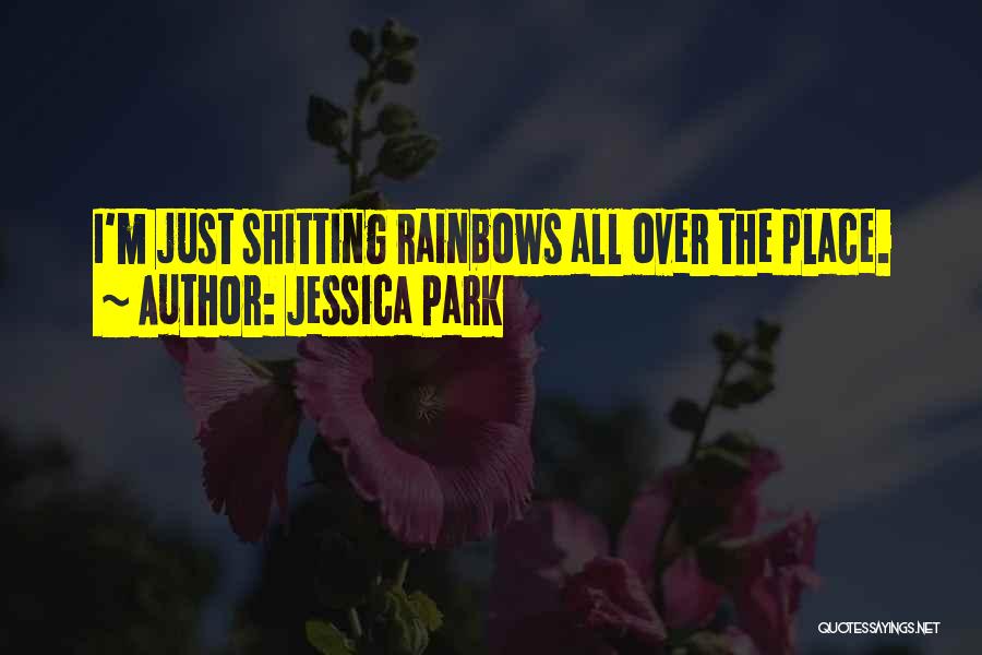 Jessica Park Quotes: I'm Just Shitting Rainbows All Over The Place.