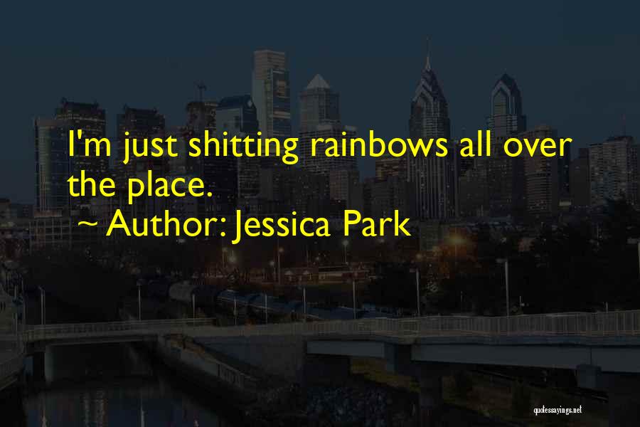 Jessica Park Quotes: I'm Just Shitting Rainbows All Over The Place.