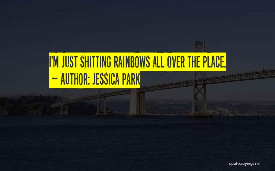 Jessica Park Quotes: I'm Just Shitting Rainbows All Over The Place.