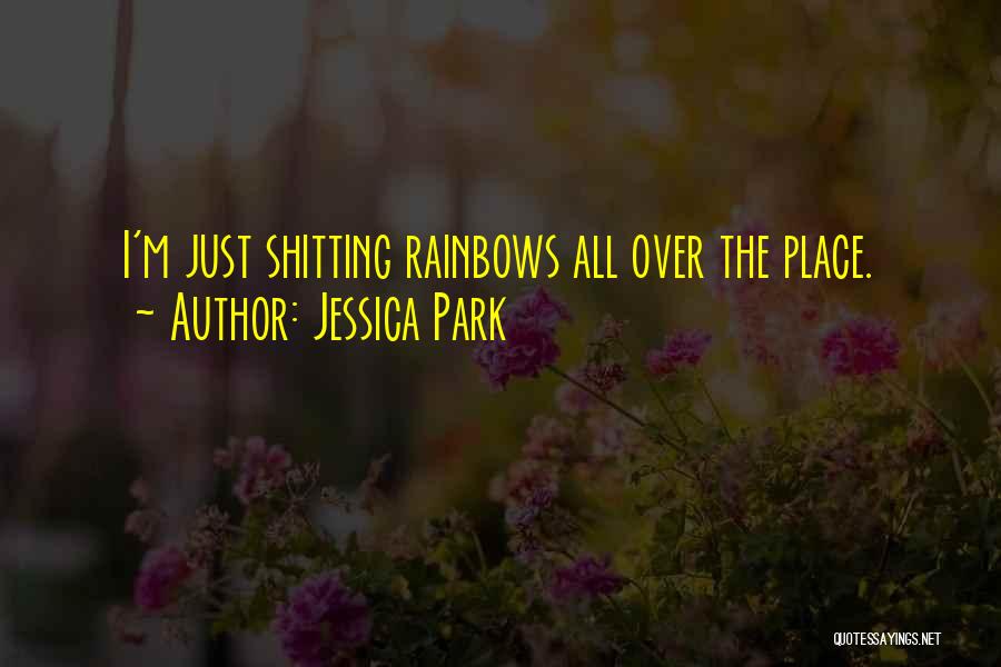 Jessica Park Quotes: I'm Just Shitting Rainbows All Over The Place.
