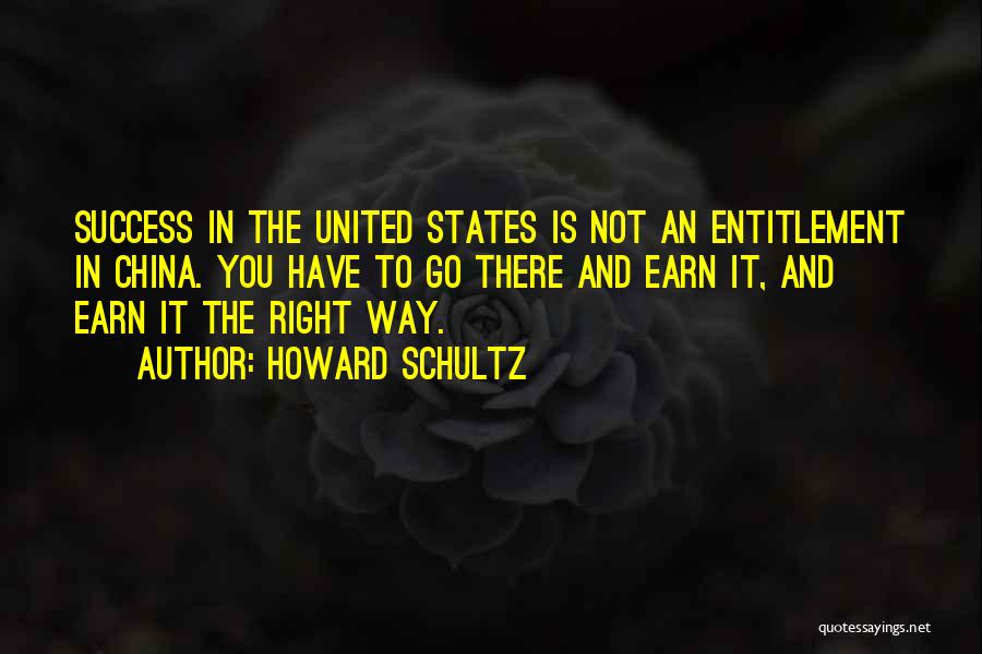 Howard Schultz Quotes: Success In The United States Is Not An Entitlement In China. You Have To Go There And Earn It, And