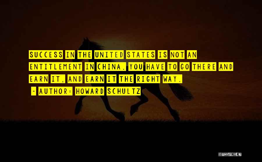 Howard Schultz Quotes: Success In The United States Is Not An Entitlement In China. You Have To Go There And Earn It, And