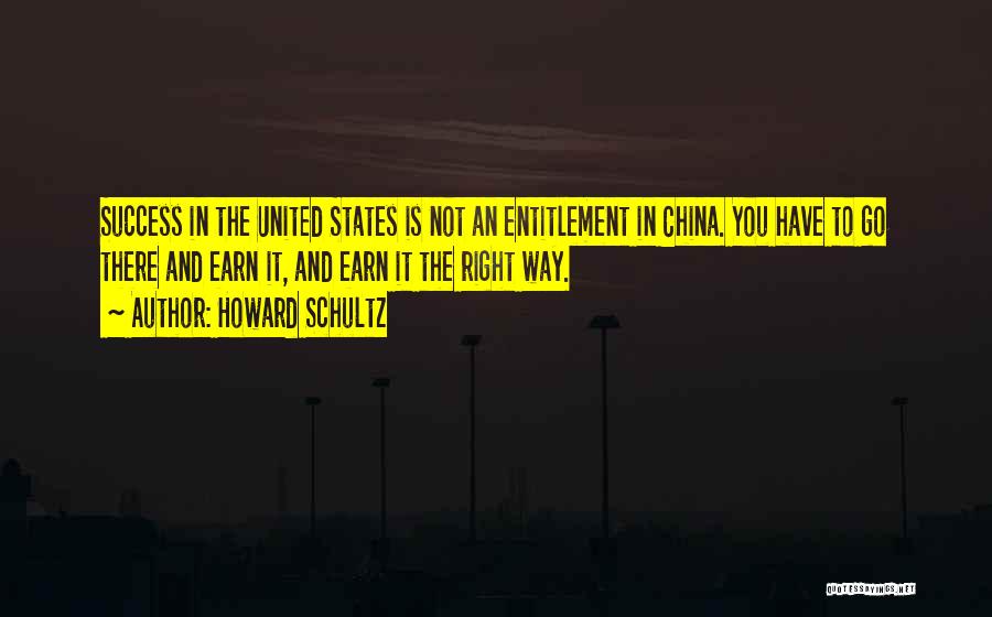 Howard Schultz Quotes: Success In The United States Is Not An Entitlement In China. You Have To Go There And Earn It, And