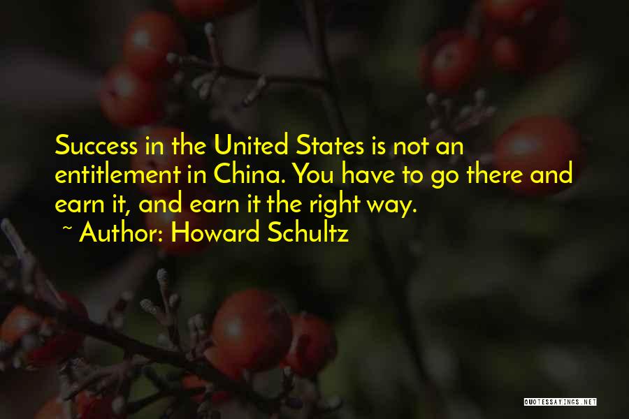 Howard Schultz Quotes: Success In The United States Is Not An Entitlement In China. You Have To Go There And Earn It, And