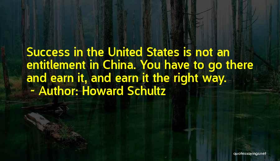 Howard Schultz Quotes: Success In The United States Is Not An Entitlement In China. You Have To Go There And Earn It, And