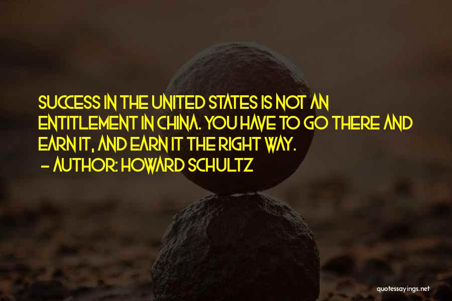 Howard Schultz Quotes: Success In The United States Is Not An Entitlement In China. You Have To Go There And Earn It, And