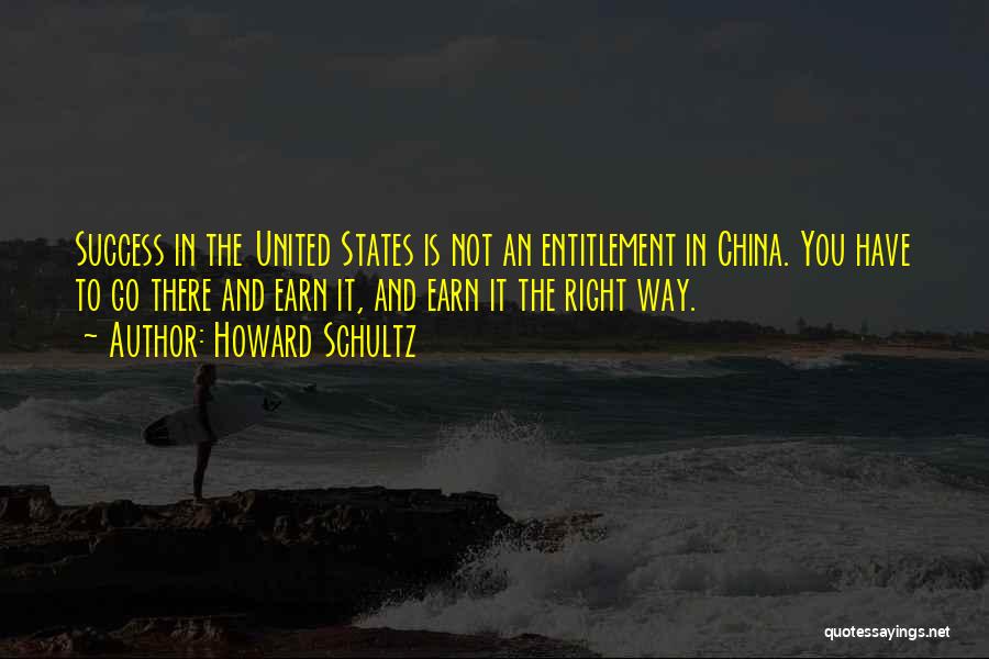 Howard Schultz Quotes: Success In The United States Is Not An Entitlement In China. You Have To Go There And Earn It, And
