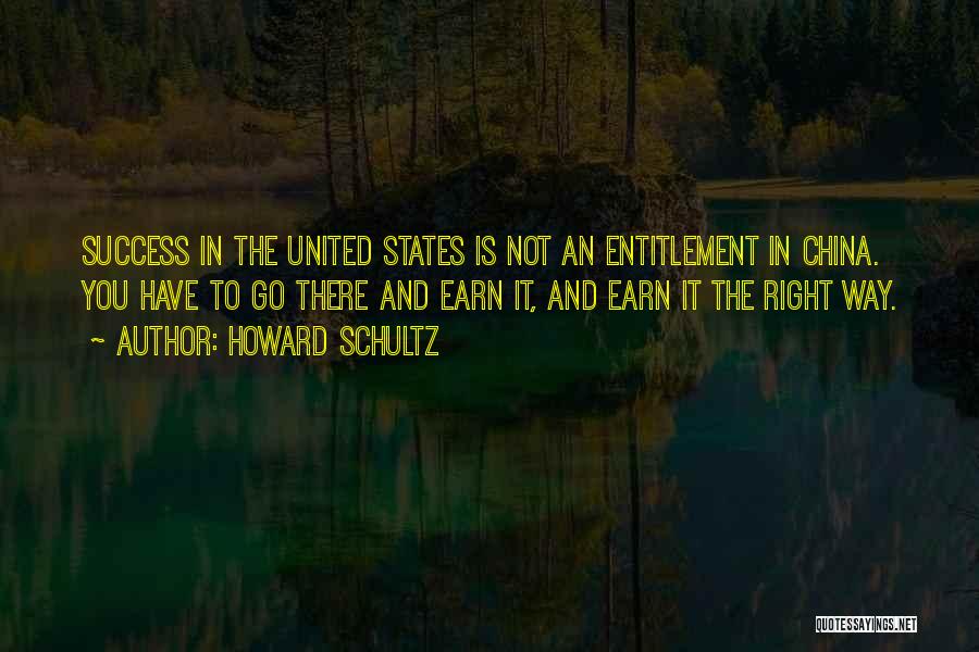 Howard Schultz Quotes: Success In The United States Is Not An Entitlement In China. You Have To Go There And Earn It, And