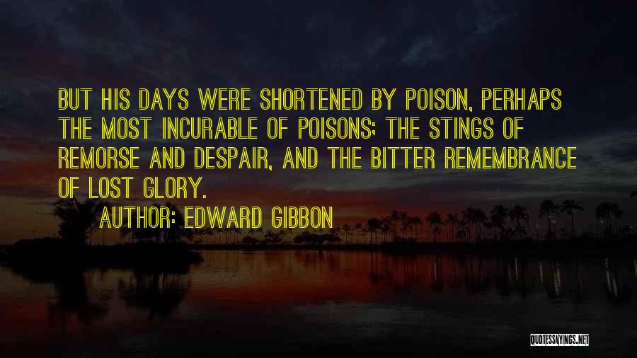 Edward Gibbon Quotes: But His Days Were Shortened By Poison, Perhaps The Most Incurable Of Poisons; The Stings Of Remorse And Despair, And