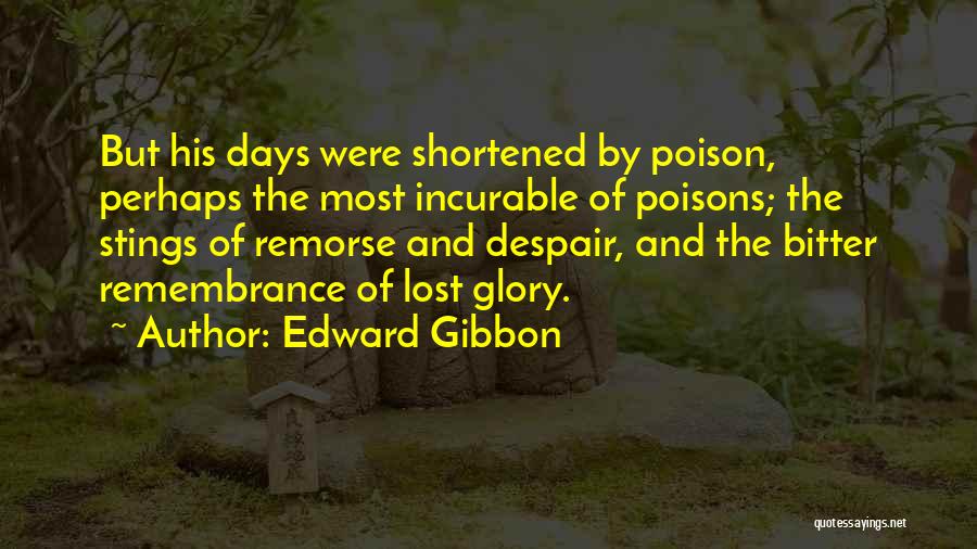 Edward Gibbon Quotes: But His Days Were Shortened By Poison, Perhaps The Most Incurable Of Poisons; The Stings Of Remorse And Despair, And