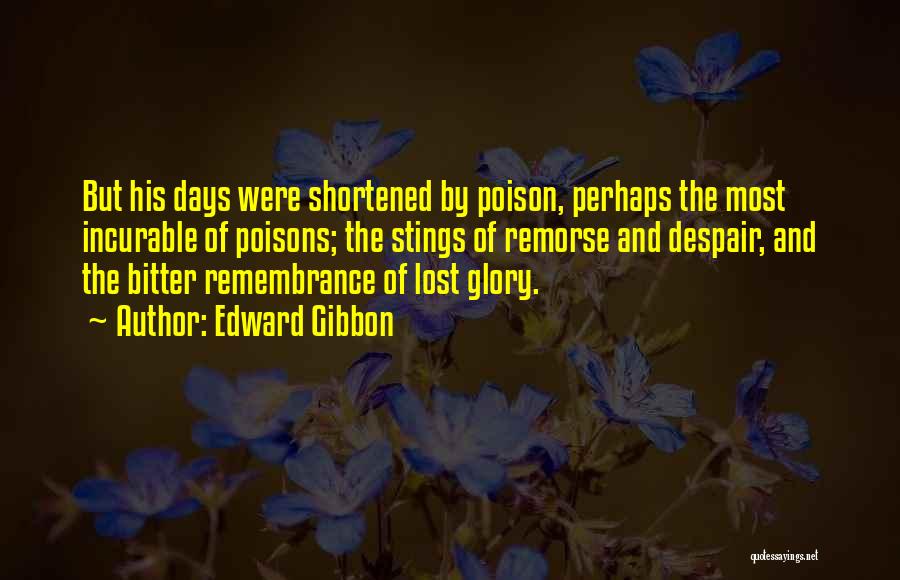 Edward Gibbon Quotes: But His Days Were Shortened By Poison, Perhaps The Most Incurable Of Poisons; The Stings Of Remorse And Despair, And