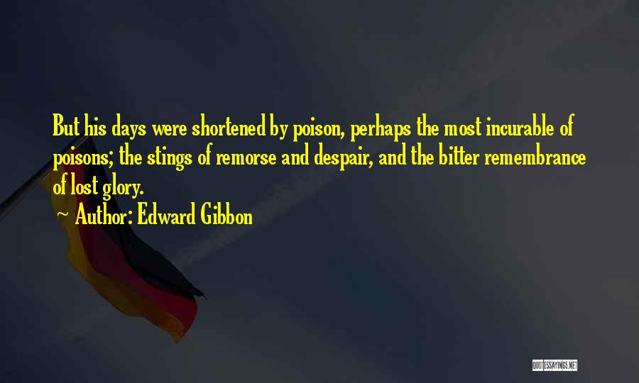 Edward Gibbon Quotes: But His Days Were Shortened By Poison, Perhaps The Most Incurable Of Poisons; The Stings Of Remorse And Despair, And