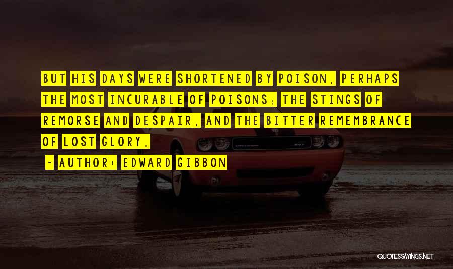 Edward Gibbon Quotes: But His Days Were Shortened By Poison, Perhaps The Most Incurable Of Poisons; The Stings Of Remorse And Despair, And