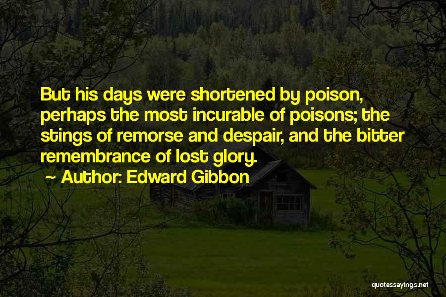 Edward Gibbon Quotes: But His Days Were Shortened By Poison, Perhaps The Most Incurable Of Poisons; The Stings Of Remorse And Despair, And