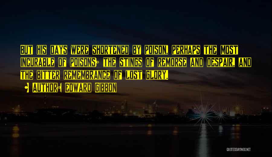 Edward Gibbon Quotes: But His Days Were Shortened By Poison, Perhaps The Most Incurable Of Poisons; The Stings Of Remorse And Despair, And