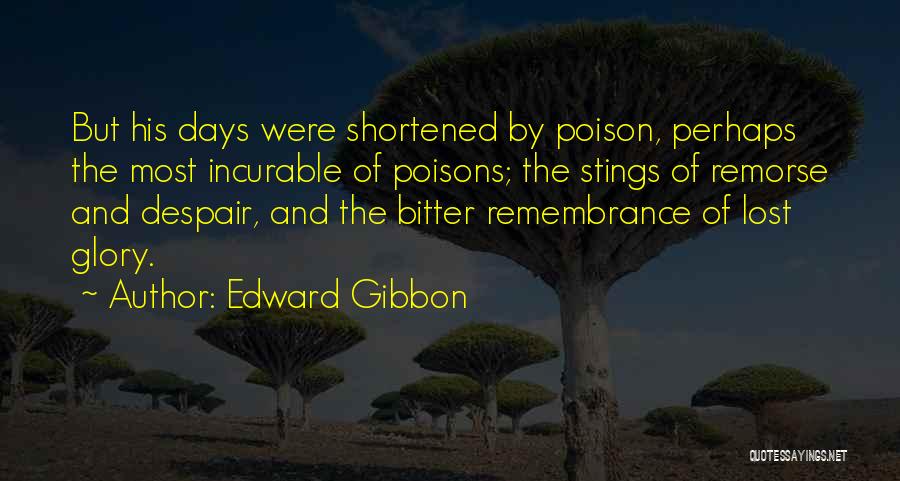 Edward Gibbon Quotes: But His Days Were Shortened By Poison, Perhaps The Most Incurable Of Poisons; The Stings Of Remorse And Despair, And