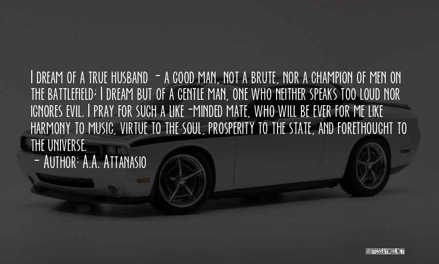 A.A. Attanasio Quotes: I Dream Of A True Husband - A Good Man, Not A Brute, Nor A Champion Of Men On The