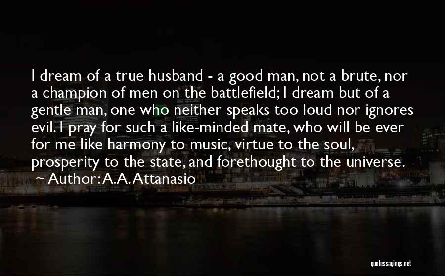 A.A. Attanasio Quotes: I Dream Of A True Husband - A Good Man, Not A Brute, Nor A Champion Of Men On The