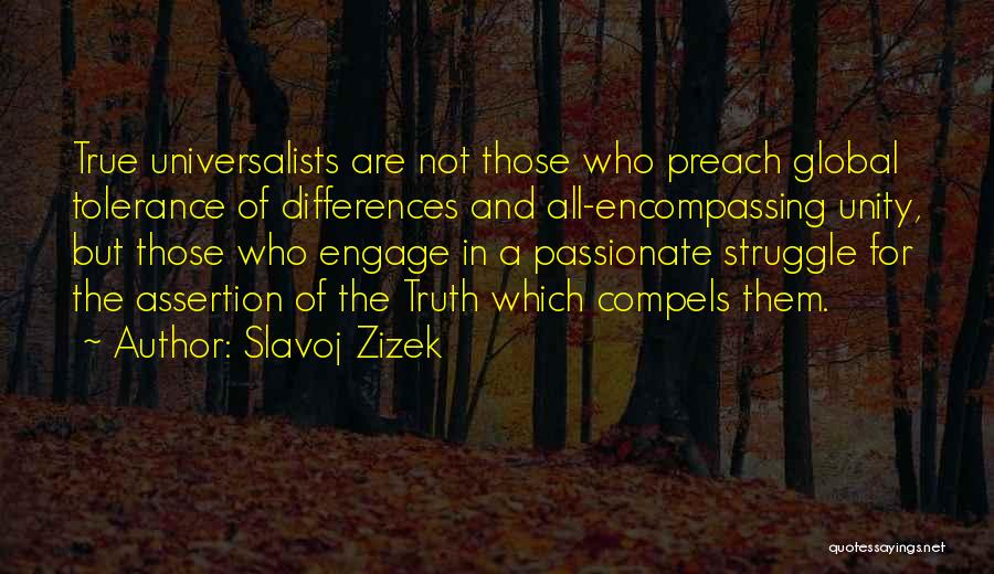 Slavoj Zizek Quotes: True Universalists Are Not Those Who Preach Global Tolerance Of Differences And All-encompassing Unity, But Those Who Engage In A