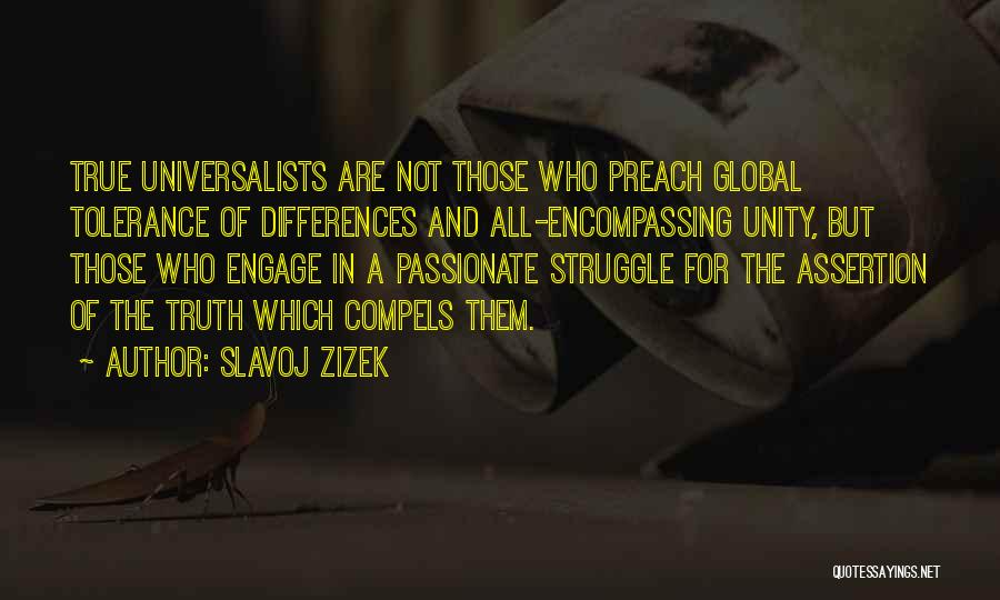 Slavoj Zizek Quotes: True Universalists Are Not Those Who Preach Global Tolerance Of Differences And All-encompassing Unity, But Those Who Engage In A