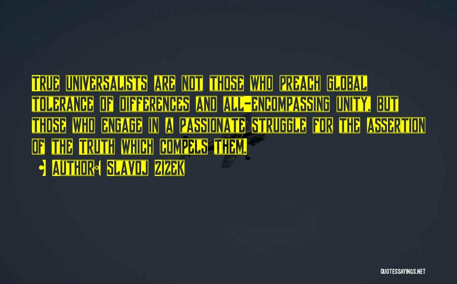 Slavoj Zizek Quotes: True Universalists Are Not Those Who Preach Global Tolerance Of Differences And All-encompassing Unity, But Those Who Engage In A