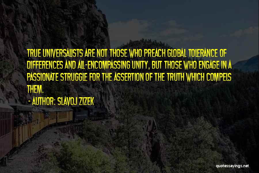 Slavoj Zizek Quotes: True Universalists Are Not Those Who Preach Global Tolerance Of Differences And All-encompassing Unity, But Those Who Engage In A