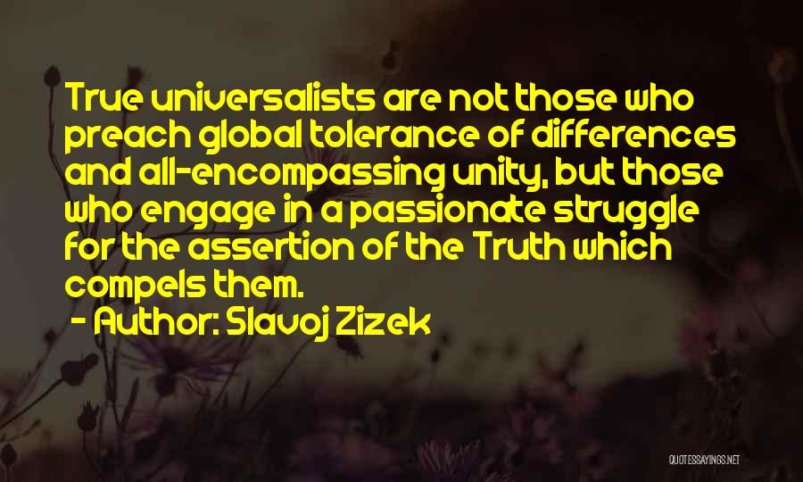 Slavoj Zizek Quotes: True Universalists Are Not Those Who Preach Global Tolerance Of Differences And All-encompassing Unity, But Those Who Engage In A