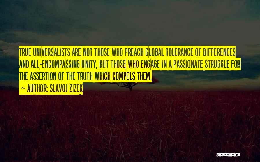 Slavoj Zizek Quotes: True Universalists Are Not Those Who Preach Global Tolerance Of Differences And All-encompassing Unity, But Those Who Engage In A