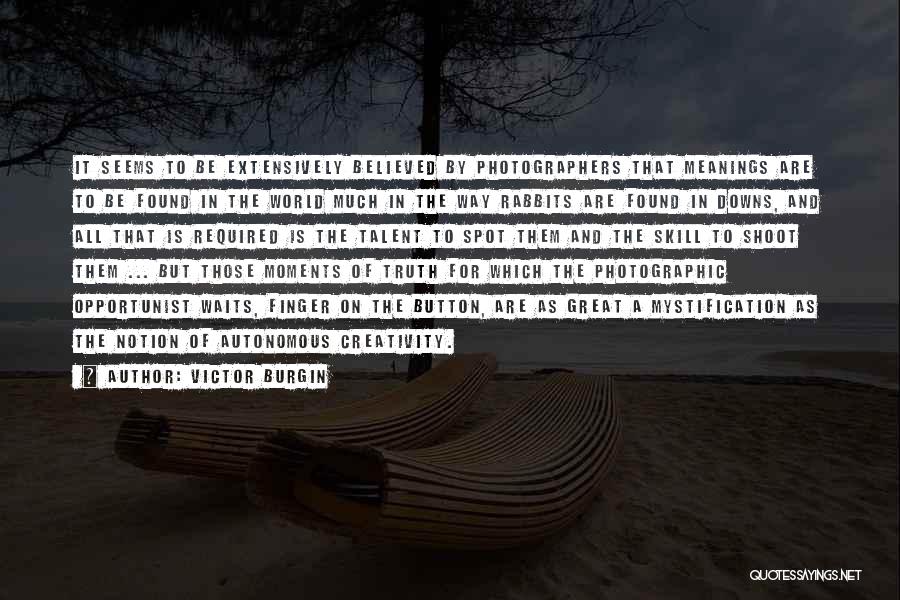 Victor Burgin Quotes: It Seems To Be Extensively Believed By Photographers That Meanings Are To Be Found In The World Much In The